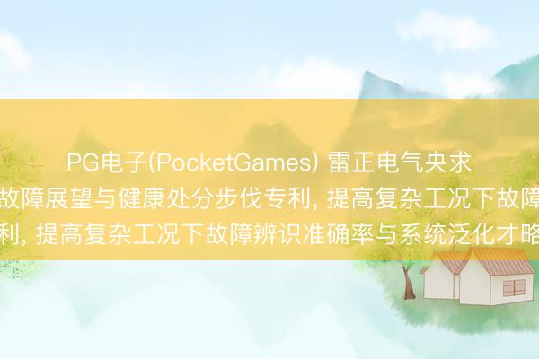 PG电子(PocketGames) 雷正电气央求基于工业互联网的电缆桥架故障展望与健康处分步伐专利， 提高复杂工况下故障辨识准确率与系统泛化才略