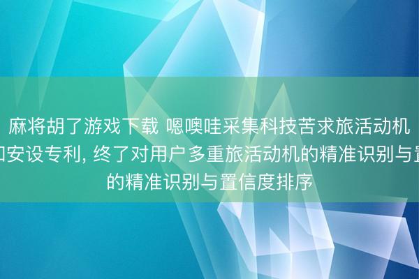 麻将胡了游戏下载 嗯噢哇采集科技苦求旅活动机识别表率和安设专利， 终了对用户多重旅活动机的精准识别与置信度排序