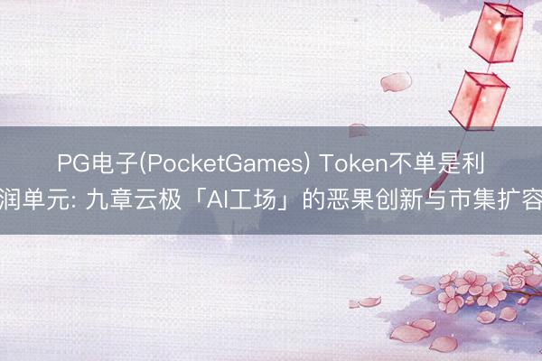 PG电子(PocketGames) Token不单是利润单元: 九章云极「AI工场」的恶果创新与市集扩容