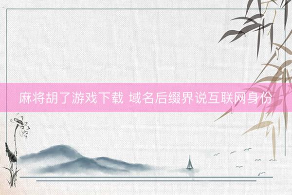 麻将胡了游戏下载 域名后缀界说互联网身份